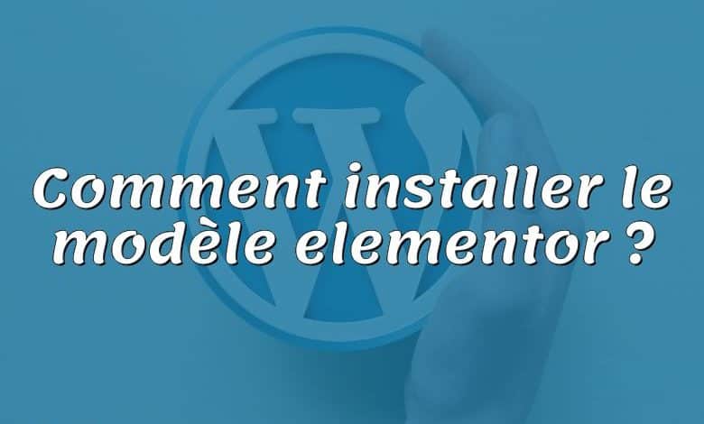 Comment installer le modèle elementor ?